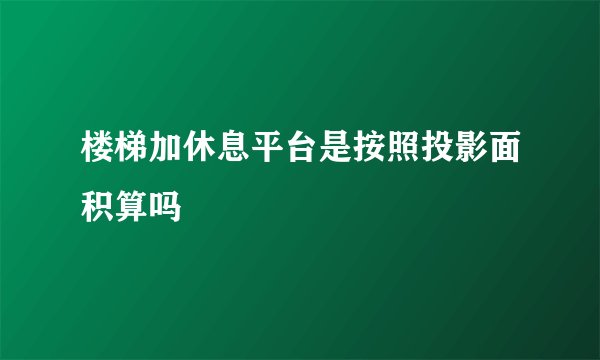 楼梯加休息平台是按照投影面积算吗