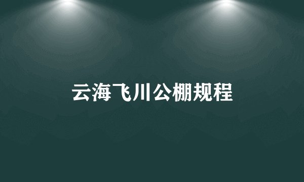 云海飞川公棚规程