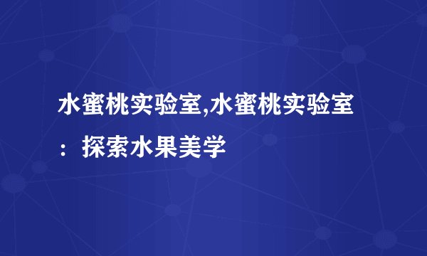 水蜜桃实验室,水蜜桃实验室：探索水果美学