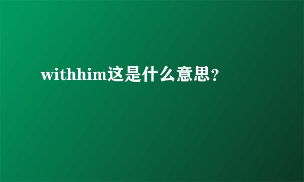 withhim这是什么意思？