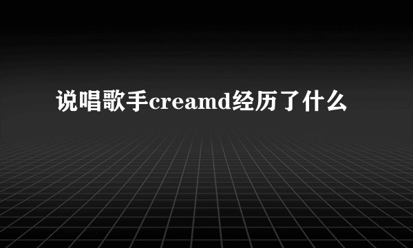 说唱歌手creamd经历了什么