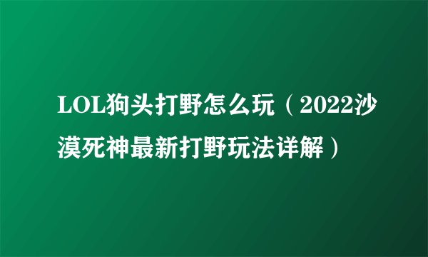 LOL狗头打野怎么玩（2022沙漠死神最新打野玩法详解）