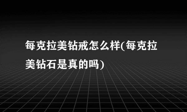 每克拉美钻戒怎么样(每克拉美钻石是真的吗)