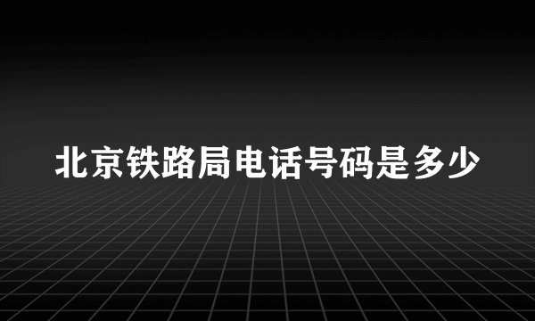 北京铁路局电话号码是多少