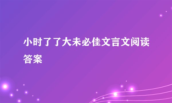 小时了了大未必佳文言文阅读答案