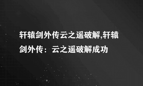 轩辕剑外传云之遥破解,轩辕剑外传：云之遥破解成功