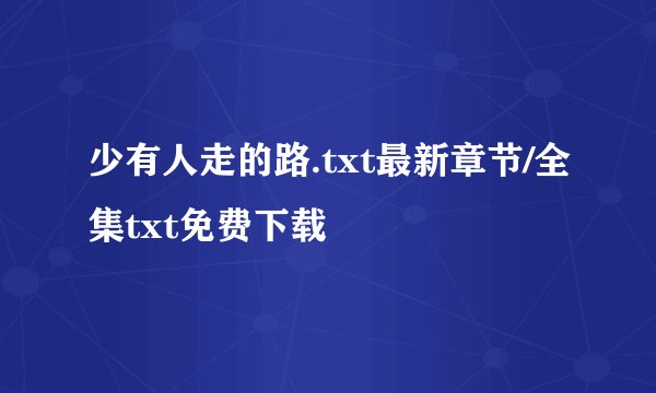 少有人走的路.txt最新章节/全集txt免费下载