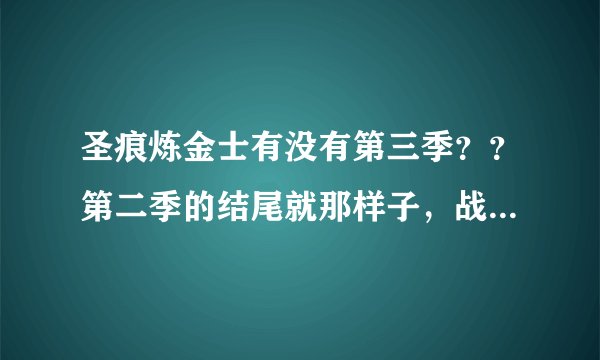 圣痕炼金士有没有第三季？？第二季的结尾就那样子，战斗不是才刚刚开始吗？