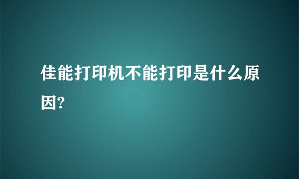 佳能打印机不能打印是什么原因?