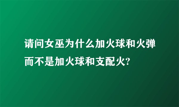 请问女巫为什么加火球和火弹而不是加火球和支配火?