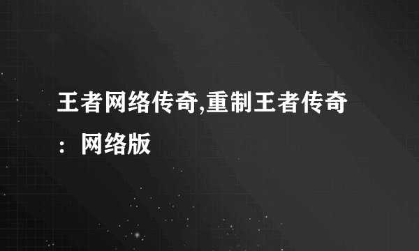 王者网络传奇,重制王者传奇：网络版