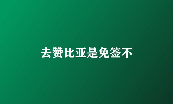 去赞比亚是免签不