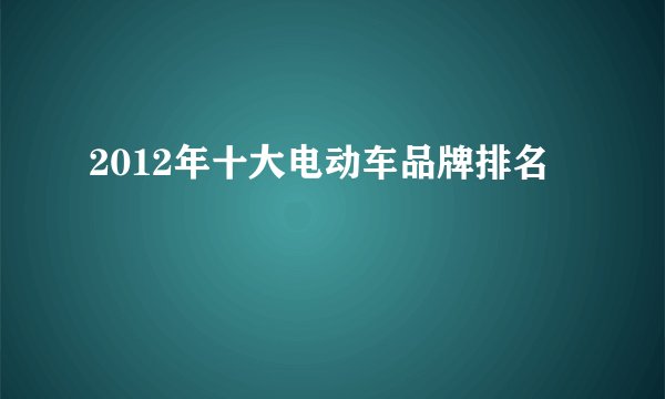 2012年十大电动车品牌排名
