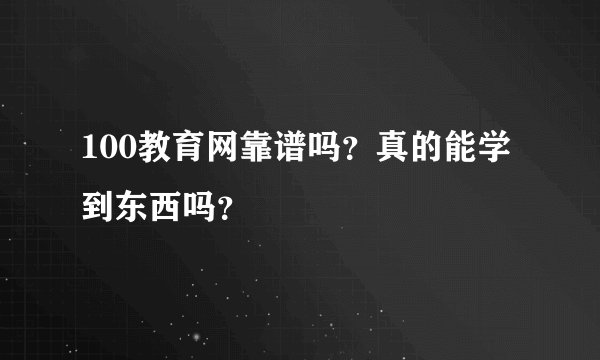 100教育网靠谱吗?真的能学到东西吗?