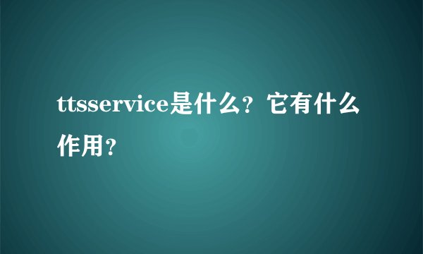 ttsservice是什么？它有什么作用？
