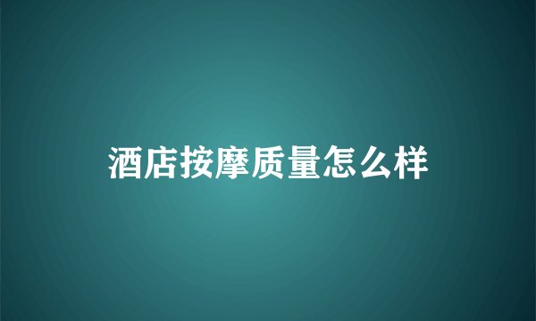 酒店按摩质量怎么样