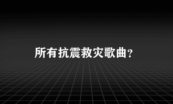 所有抗震救灾歌曲？