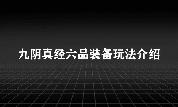 九阴真经六品装备玩法介绍