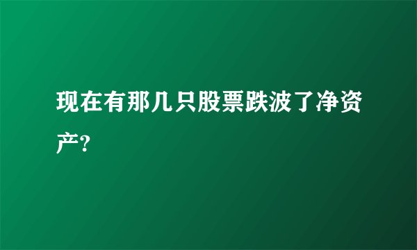 现在有那几只股票跌波了净资产?