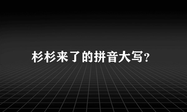 杉杉来了的拼音大写？