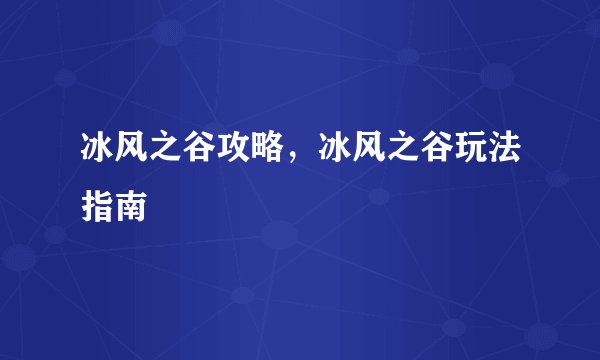 冰风之谷攻略，冰风之谷玩法指南