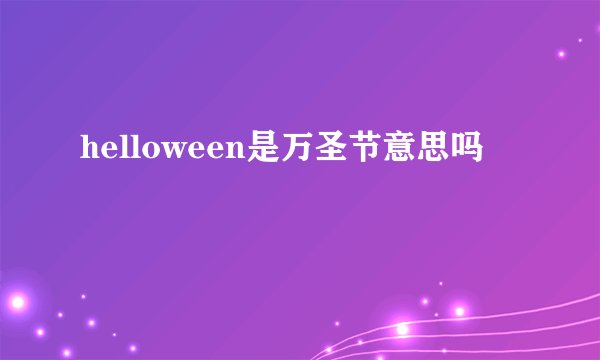 helloween是万圣节意思吗
