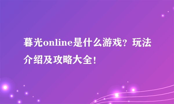 暮光online是什么游戏？玩法介绍及攻略大全！
