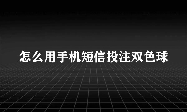 怎么用手机短信投注双色球