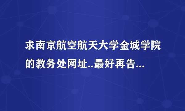 求南京航空航天大学金城学院的教务处网址..最好再告诉我下其它的一些官方的网址..谢谢!!!
