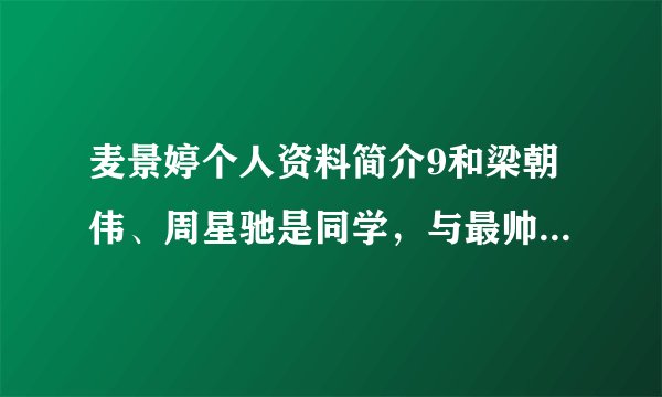麦景婷个人资料简介9和梁朝伟、周星驰是同学,与最帅令狐冲结婚,她活成了人生赢家0