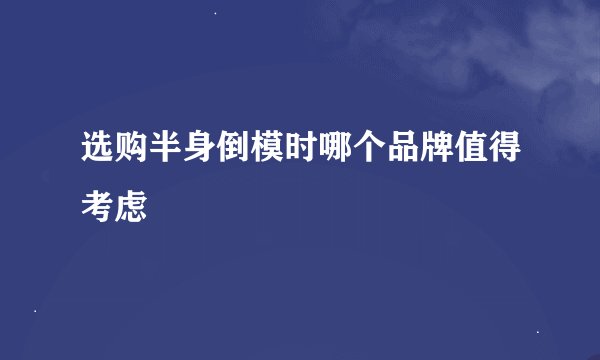 选购半身倒模时哪个品牌值得考虑
