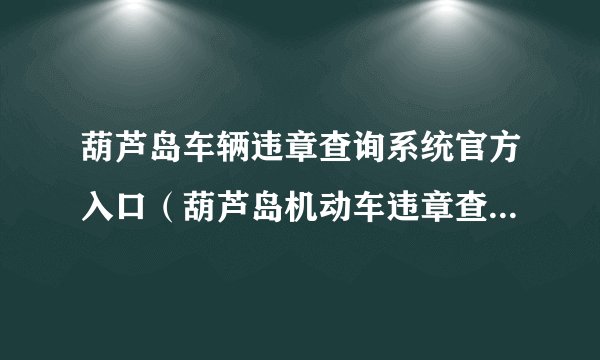 葫芦岛车辆违章查询系统官方入口（葫芦岛机动车违章查询系统入口）