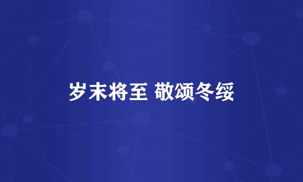岁末将至 敬颂冬绥