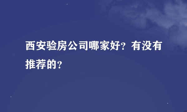 西安验房公司哪家好？有没有推荐的？