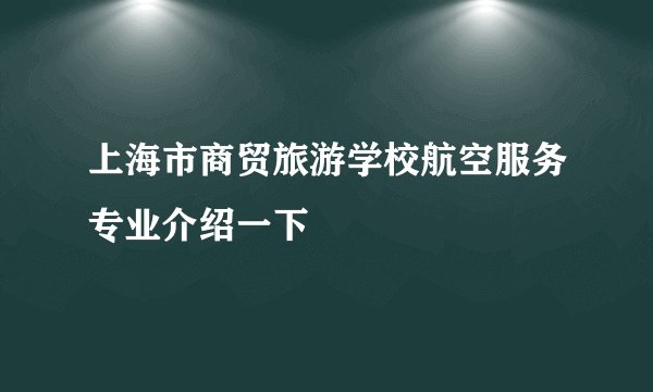 上海市商贸旅游学校航空服务专业介绍一下