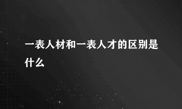 一表人材和一表人才的区别是什么