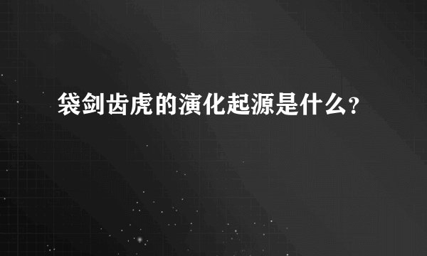 袋剑齿虎的演化起源是什么？