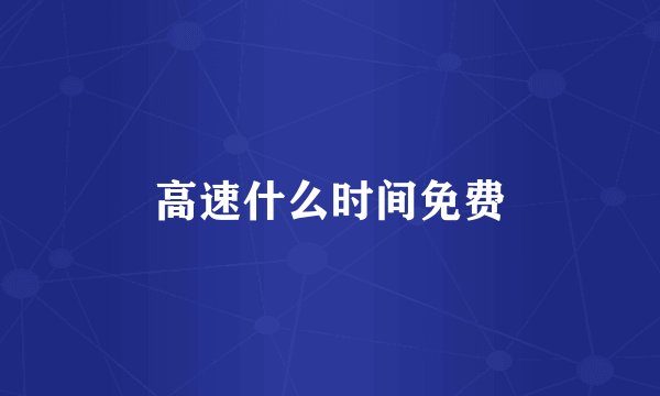 高速什么时间免费