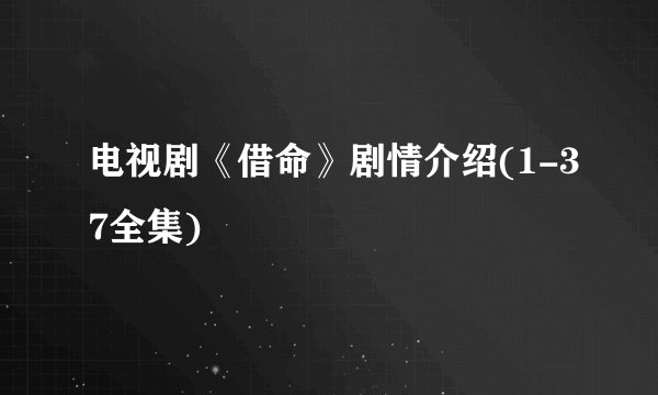 电视剧《借命》剧情介绍(1-37全集)