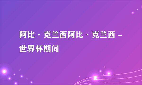 阿比·克兰西阿比·克兰西 - 世界杯期间