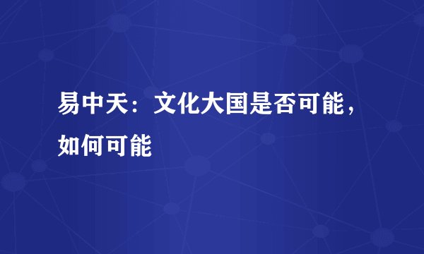 易中天：文化大国是否可能，如何可能