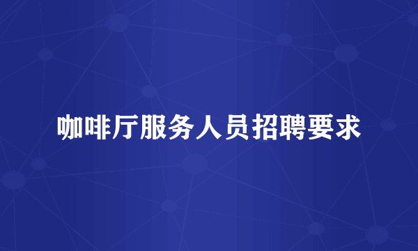 咖啡厅服务人员招聘要求
