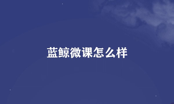 蓝鲸微课怎么样