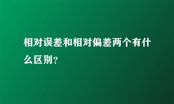 相对误差和相对偏差两个有什么区别？