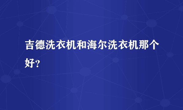 吉德洗衣机和海尔洗衣机那个好？