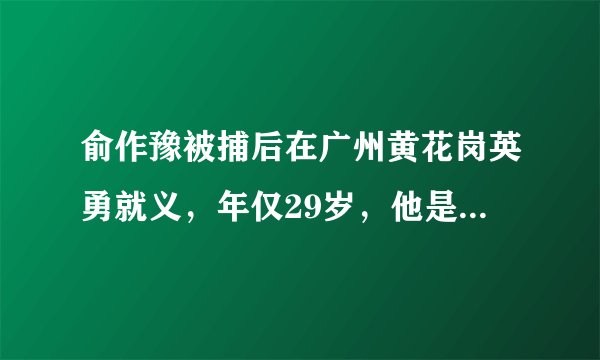俞作豫被捕后在广州黄花岗英勇就义，年仅29岁，他是如何在敌人面前保持坚贞不屈的？