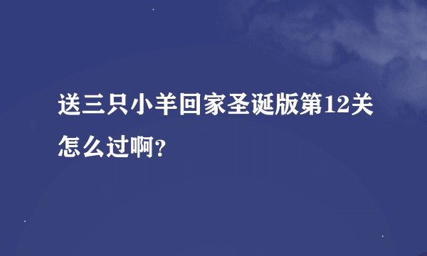 送三只小羊回家圣诞版第12关怎么过啊？