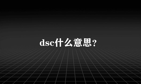 dsc什么意思？