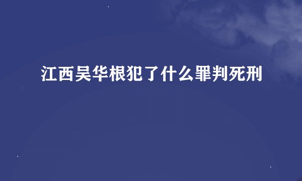 江西吴华根犯了什么罪判死刑