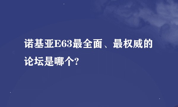 诺基亚E63最全面、最权威的论坛是哪个?